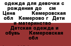 одежда для девочки с рождения до 80 см  › Цена ­ 700 - Кемеровская обл., Кемерово г. Дети и материнство » Детская одежда и обувь   . Кемеровская обл.